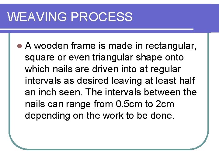 WEAVING PROCESS l. A wooden frame is made in rectangular, square or even triangular