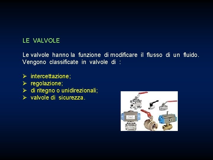 LE VALVOLE Le valvole hanno la funzione di modificare il flusso di un fluido.