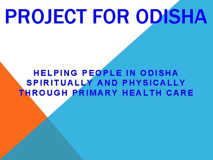 PROJECT FOR ODISHA HELPING PEOPLE IN ODISHA SPIRITUALLY AND PHYSICALLY THROUGH PRIMARY HEALTH CARE