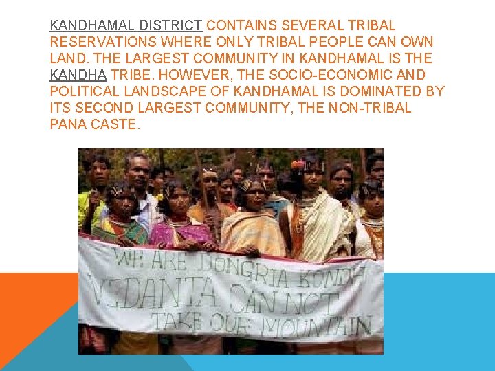 KANDHAMAL DISTRICT CONTAINS SEVERAL TRIBAL RESERVATIONS WHERE ONLY TRIBAL PEOPLE CAN OWN LAND. THE