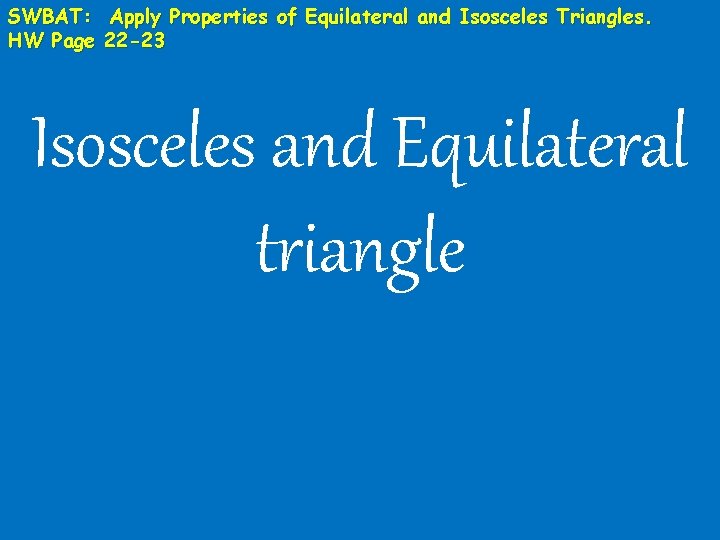 SWBAT: Apply Properties of Equilateral and Isosceles Triangles. HW Page 22 -23 Isosceles and