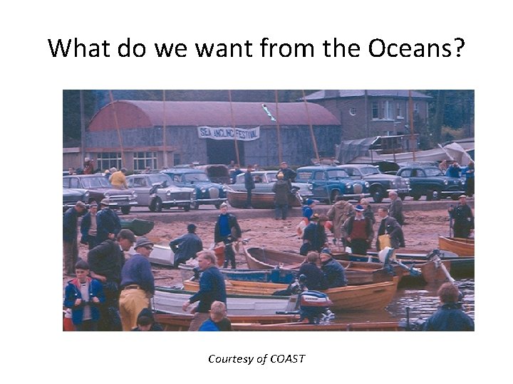 What do we want from the Oceans? Courtesy of COAST 