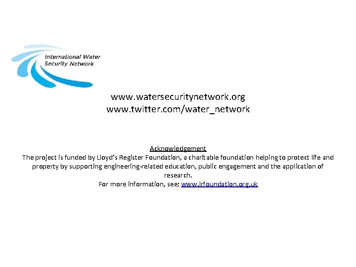 www. watersecuritynetwork. org www. twitter. com/water_network Acknowledgement The project is funded by Lloyd’s Register