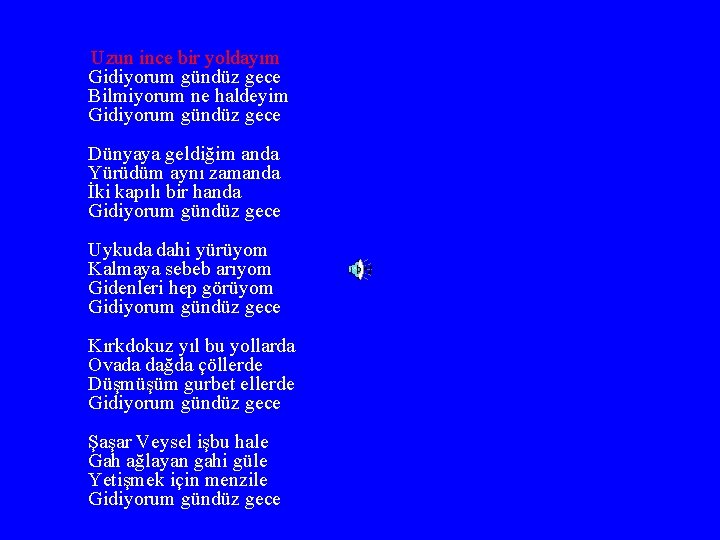 Uzun ince bir yoldayım Gidiyorum gündüz gece Bilmiyorum ne haldeyim Gidiyorum gündüz gece Dünyaya