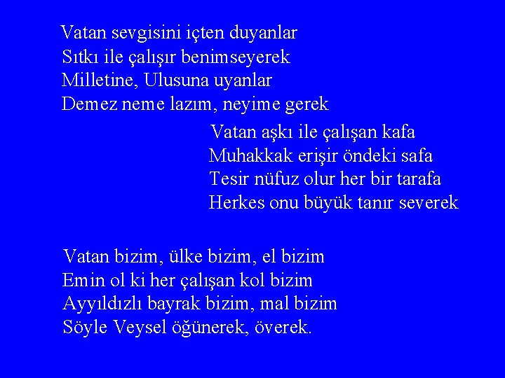 Vatan sevgisini içten duyanlar Sıtkı ile çalışır benimseyerek Milletine, Ulusuna uyanlar Demez neme lazım,