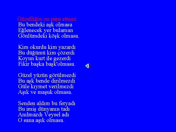 Güzelliğin on para etmez Bu bendeki aşk olmasa Eğlenecek yer bulaman Gönlümdeki köşk olmasa.