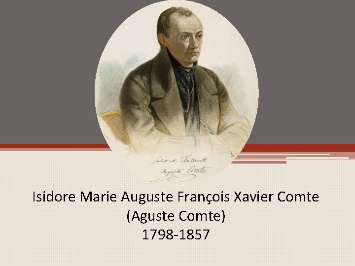 Isidore Marie Auguste François Xavier Comte (Aguste Comte) 1798 -1857 