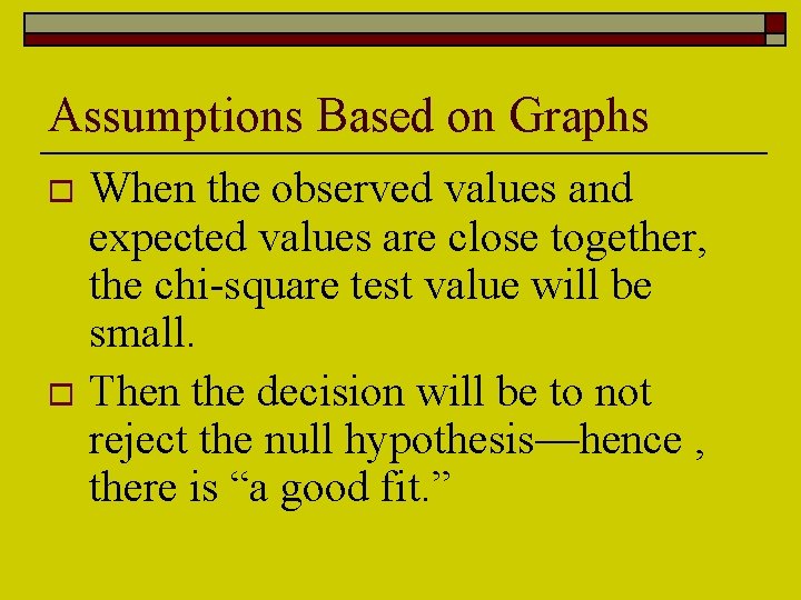 Assumptions Based on Graphs When the observed values and expected values are close together,