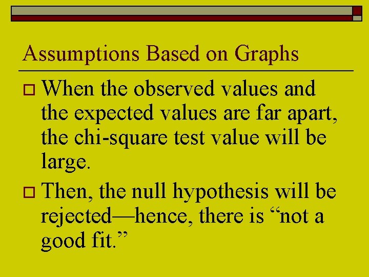 Assumptions Based on Graphs o When the observed values and the expected values are