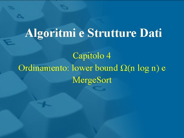 Algoritmi e Strutture Dati Capitolo 4 Ordinamento: lower bound Ω(n log n) e Merge.