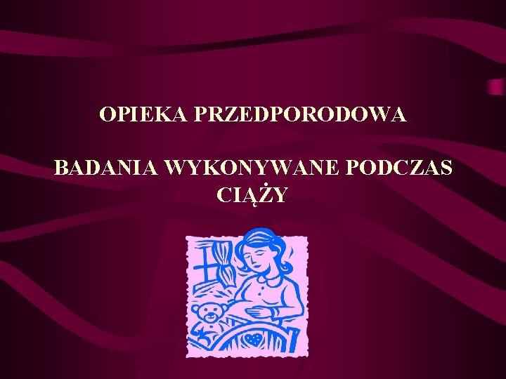 OPIEKA PRZEDPORODOWA BADANIA WYKONYWANE PODCZAS CIĄŻY 