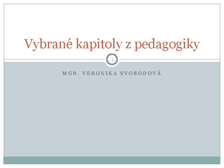 Vybrané kapitoly z pedagogiky 1 MGR. VERONIKA SVOBODOVÁ 