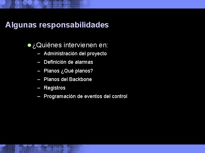 Algunas responsabilidades ● ¿Quiénes intervienen en: – Administración del proyecto – Definición de alarmas