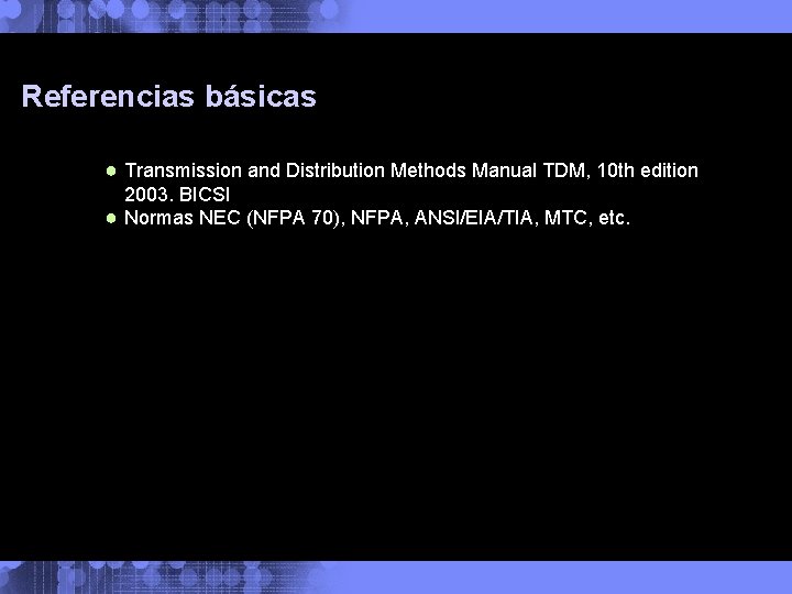 Referencias básicas ● Transmission and Distribution Methods Manual TDM, 10 th edition 2003. BICSI