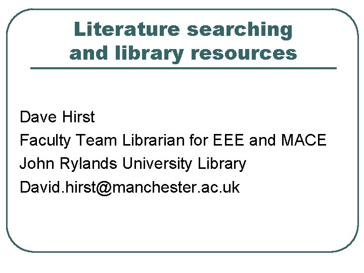 Literature searching and library resources Dave Hirst Faculty Team Librarian for EEE and MACE