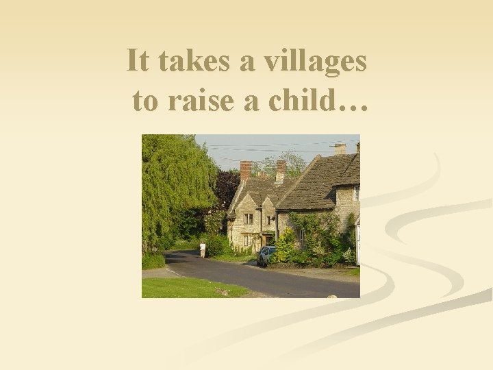 It takes a villages to raise a child… 