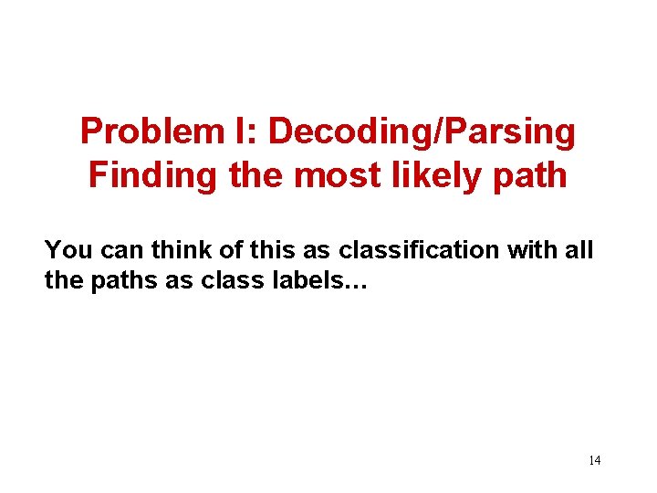 Problem I: Decoding/Parsing Finding the most likely path You can think of this as