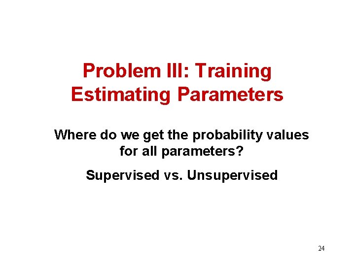 Problem III: Training Estimating Parameters Where do we get the probability values for all