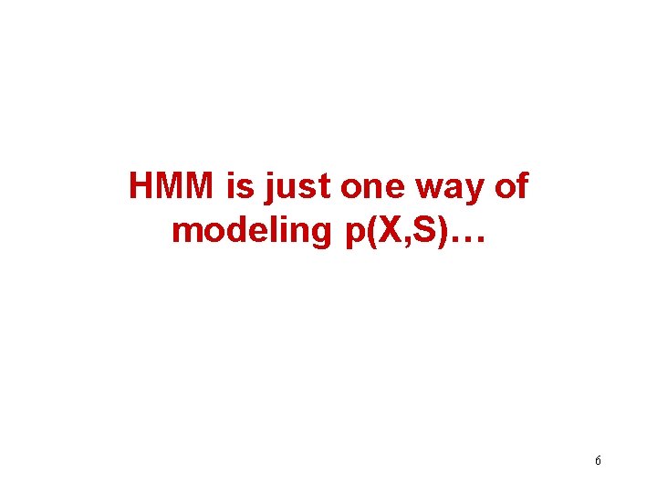 HMM is just one way of modeling p(X, S)… 6 