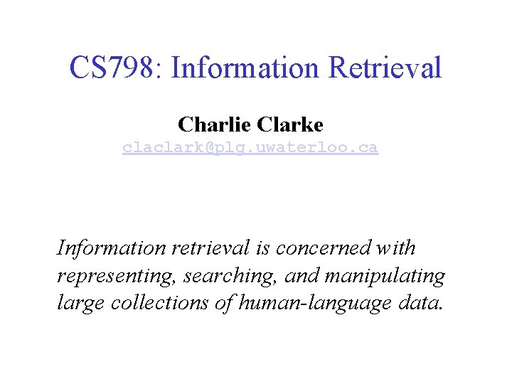 CS 798: Information Retrieval Charlie Clarke claclark@plg. uwaterloo. ca Information retrieval is concerned with