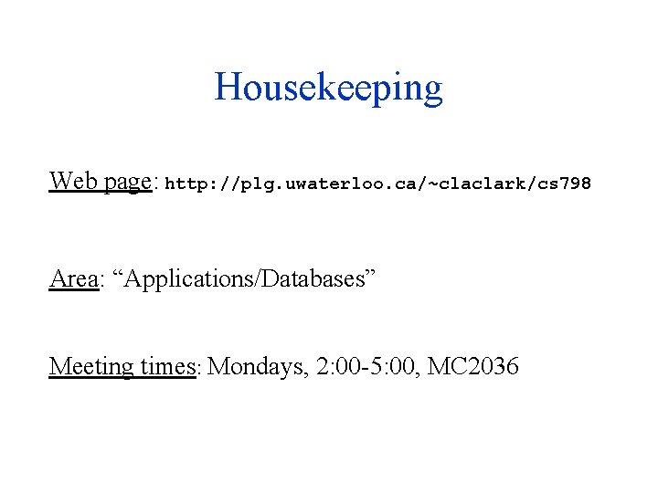 Housekeeping Web page: http: //plg. uwaterloo. ca/~claclark/cs 798 Area: “Applications/Databases” Meeting times: Mondays, 2: