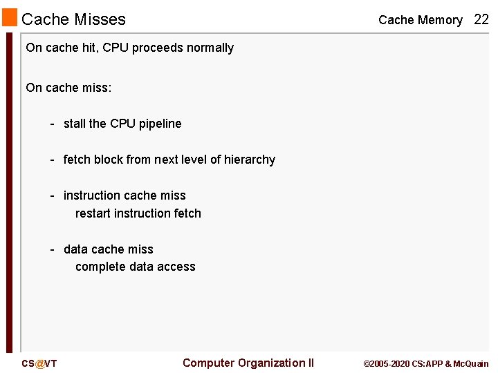 Cache Misses Cache Memory 22 On cache hit, CPU proceeds normally On cache miss: