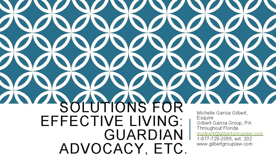 SOLUTIONS FOR EFFECTIVE LIVING: GUARDIAN ADVOCACY, ETC. Michelle Garcia Gilbert, Esquire Gilbert Garcia Group,