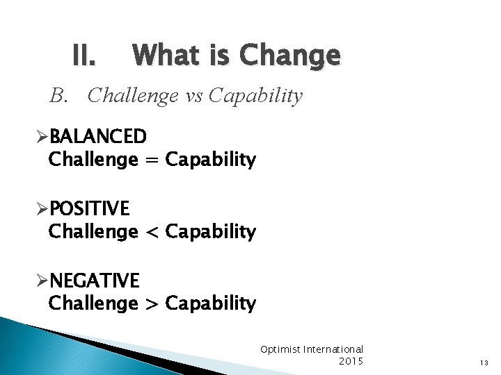 II. What is Change B. Challenge vs Capability ØBALANCED Challenge = Capability ØPOSITIVE Challenge