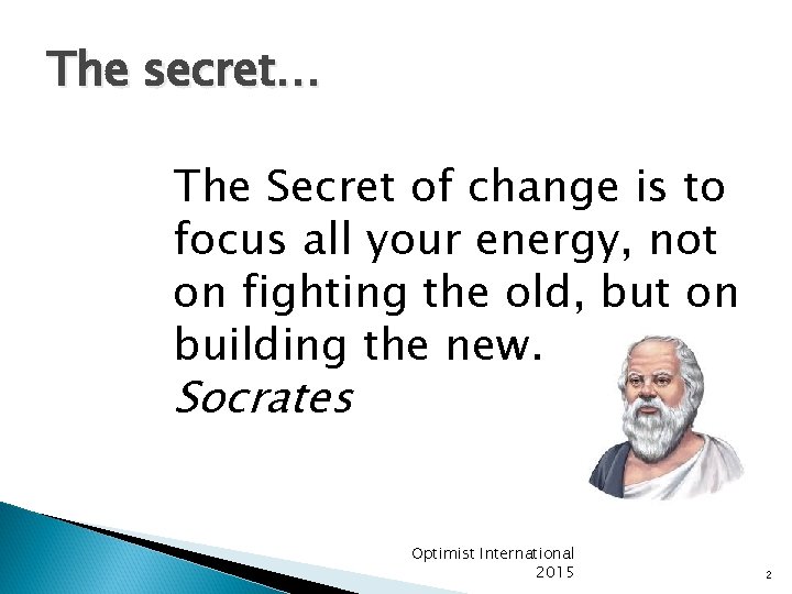 The secret… The Secret of change is to focus all your energy, not on