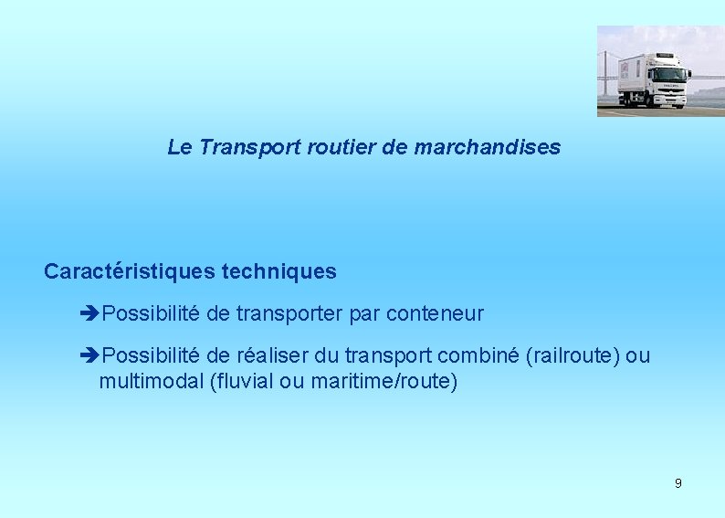 Le Transport routier de marchandises Caractéristiques techniques èPossibilité de transporter par conteneur èPossibilité de