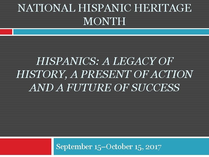 NATIONAL HISPANIC HERITAGE MONTH HISPANICS: A LEGACY OF HISTORY, A PRESENT OF ACTION AND
