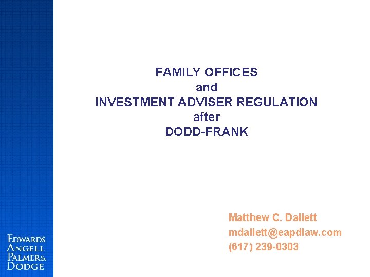 FAMILY OFFICES and INVESTMENT ADVISER REGULATION after DODD-FRANK Matthew C. Dallett mdallett@eapdlaw. com (617)