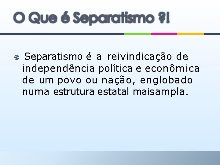  Separatismo é a reivindicação de independência política e econômica de um povo ou