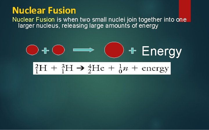 Nuclear Fusion is when two small nuclei join together into one larger nucleus, releasing