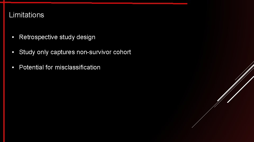 Limitations • Retrospective study design • Study only captures non-survivor cohort • Potential for