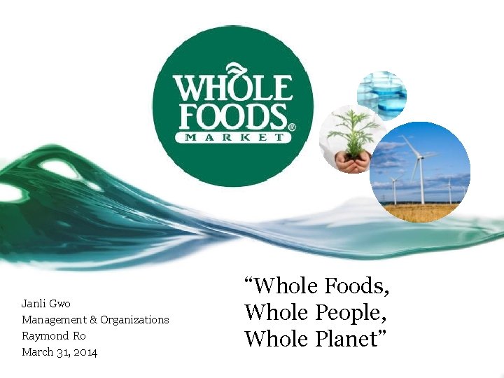 Janli Gwo Management & Organizations Raymond Ro March 31, 2014 “Whole Foods, Whole People,