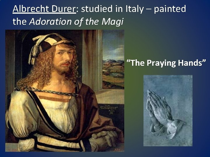Albrecht Durer: studied in Italy – painted the Adoration of the Magi “The Praying