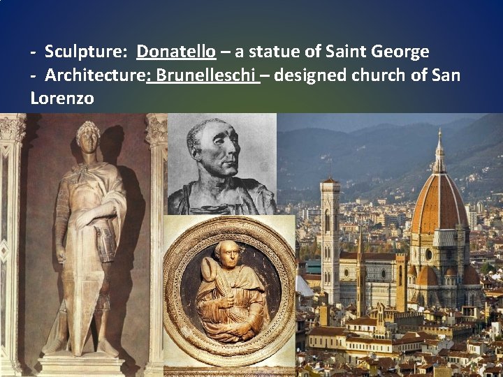 - Sculpture: Donatello – a statue of Saint George - Architecture: Brunelleschi – designed