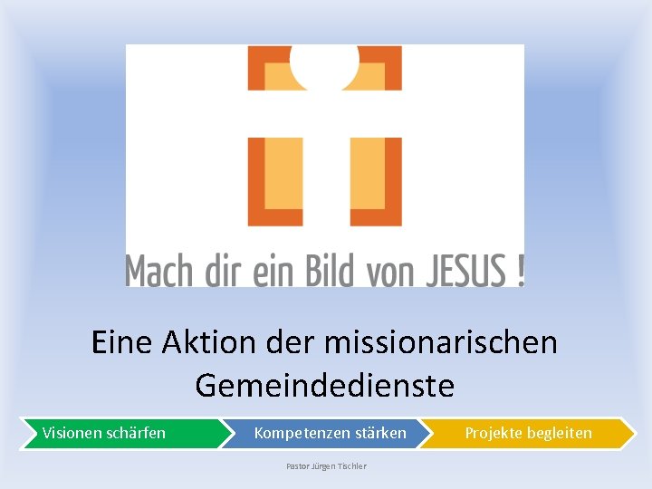 Eine Aktion der missionarischen Gemeindedienste Visionen schärfen Kompetenzen stärken Pastor Jürgen Tischler Projekte begleiten