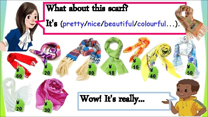What about this scarf? It's (pretty/nice/beautiful/colourful. . . ). ¥ 60 ¥ 20 ¥