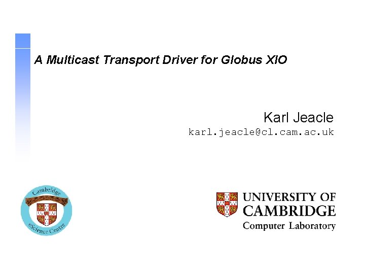 A Multicast Transport Driver for Globus XIO Karl Jeacle karl. jeacle@cl. cam. ac. uk