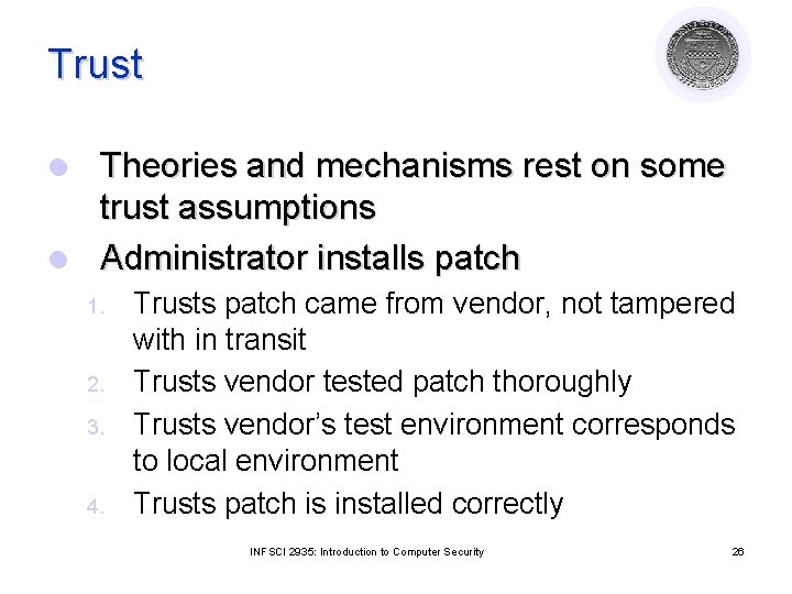 Trust Theories and mechanisms rest on some trust assumptions l Administrator installs patch l