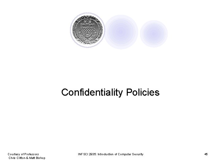 Confidentiality Policies Courtesy of Professors Chris Clifton & Matt Bishop INFSCI 2935: Introduction of
