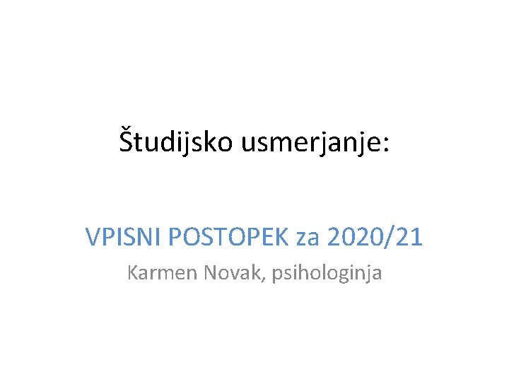 Študijsko usmerjanje: VPISNI POSTOPEK za 2020/21 Karmen Novak, psihologinja 