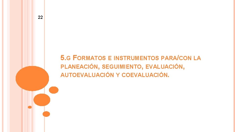 22 5. G FORMATOS E INSTRUMENTOS PARA/CON LA PLANEACIÓN, SEGUIMIENTO, EVALUACIÓN, AUTOEVALUACIÓN Y COEVALUACIÓN.