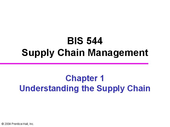 BIS 544 Supply Chain Management Chapter 1 Understanding the Supply Chain © 2004 Prentice-Hall,