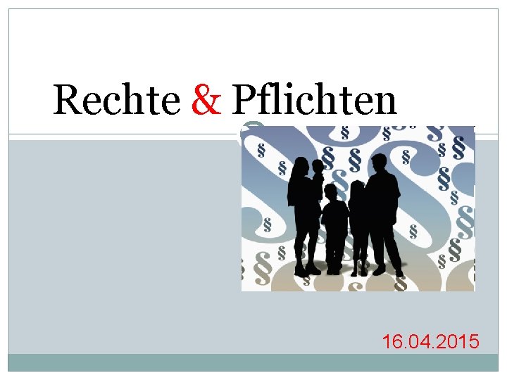 Rechte & Pflichten 16. 04. 2015 