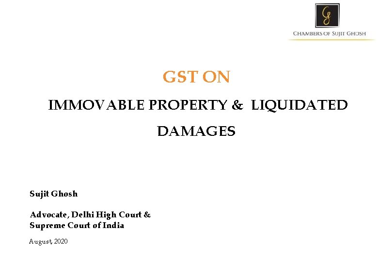 GST ON IMMOVABLE PROPERTY & LIQUIDATED DAMAGES Sujit Ghosh Advocate, Delhi High Court &