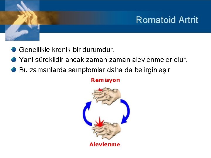 Romatoid Artrit Genellikle kronik bir durumdur. Yani süreklidir ancak zaman alevlenmeler olur. Bu zamanlarda