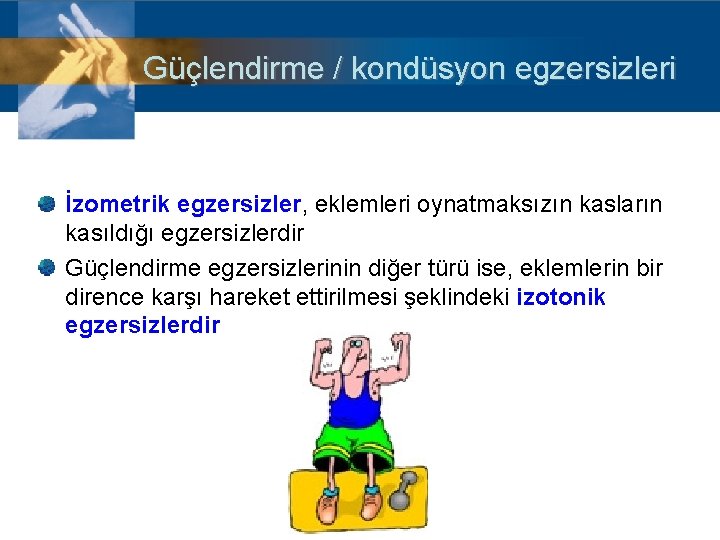 Güçlendirme / kondüsyon egzersizleri İzometrik egzersizler, eklemleri oynatmaksızın kasların kasıldığı egzersizlerdir Güçlendirme egzersizlerinin diğer